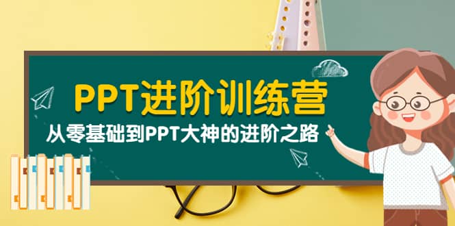 PPT进阶训练营（第二期）：从零基础到PPT大神的进阶之路（40节课）副业工作-副业资源站-副业项目-创业项目-搞钱项目个人副业工作资源分享