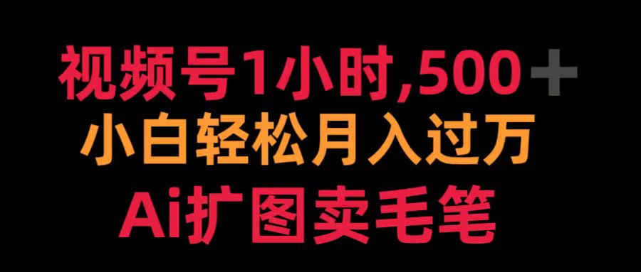 视频号1小时，500＋ 小白轻松月入过万 Ai扩图卖毛笔副业工作-副业资源站-副业项目-创业项目-搞钱项目个人副业工作资源分享