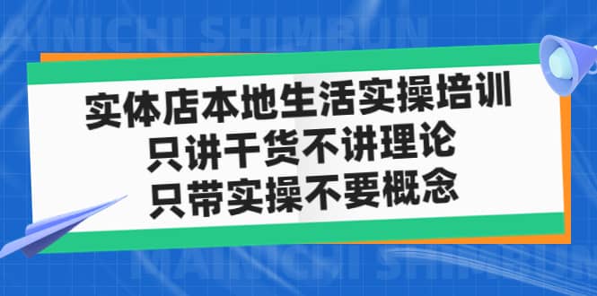 实体店本地生活实操培训，只讲干货不讲理论，只带实操不要概念（12节课）副业工作-副业资源站-副业项目-创业项目-搞钱项目个人副业工作资源分享