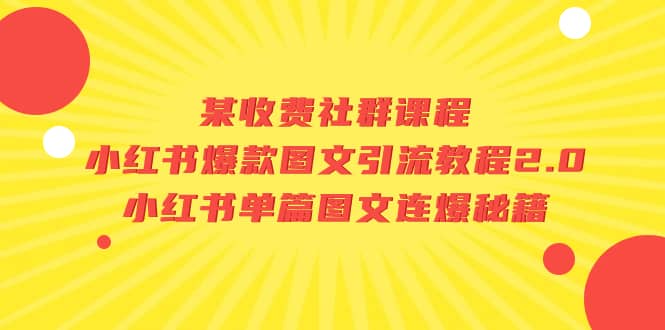 某收费社群课程：小红书爆款图文引流教程2.0+小红书单篇图文连爆秘籍副业工作-副业资源站-副业项目-创业项目-搞钱项目个人副业工作资源分享