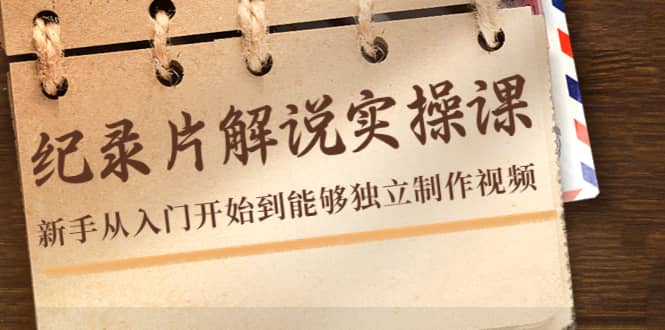 纪录片解说实操课，新手从入门开始到能够独立制作视频（22节课）副业工作-副业资源站-副业项目-创业项目-搞钱项目个人副业工作资源分享