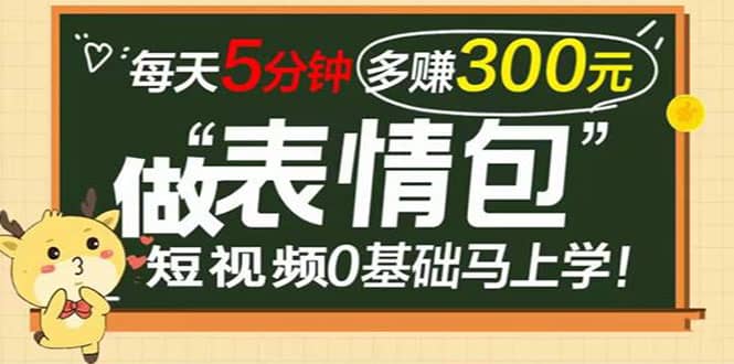 表情包短视频变现项目，短视频0基础马上学，每天5分钟多赚300元副业工作-副业资源站-副业项目-创业项目-搞钱项目个人副业工作资源分享
