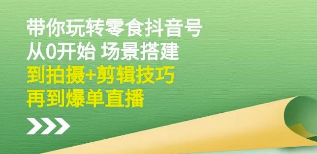 隋校长带你玩转抖音零食号：从0开始场景搭建，到拍摄+剪辑技巧，再到爆单直播副业工作-副业资源站-副业项目-创业项目-搞钱项目个人副业工作资源分享