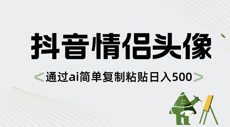 抖音情侣头像，通过ai简单复制粘贴日入500+副业工作-副业资源站-副业项目-创业项目-搞钱项目个人副业工作资源分享