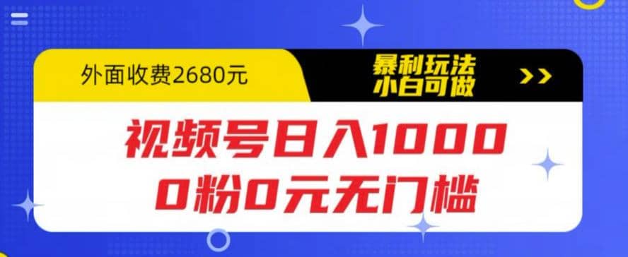 视频号日入1000，0粉0元无门槛，暴利玩法，小白可做，拆解教程副业工作-副业资源站-副业项目-创业项目-搞钱项目个人副业工作资源分享