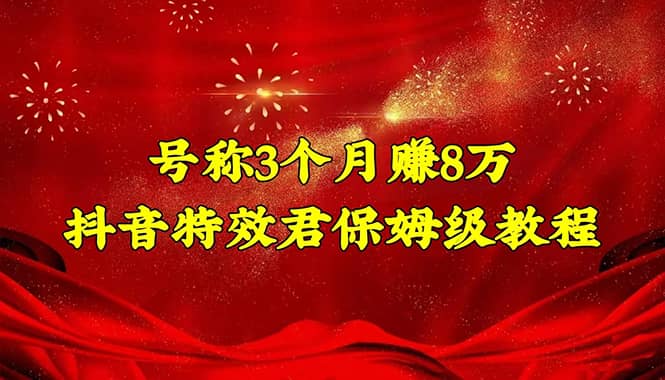 抖音特效君保姆级教程（教程+软件）副业工作-副业资源站-副业项目-创业项目-搞钱项目个人副业工作资源分享