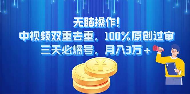无脑操作!中视频双重去重，100%原创过审，三天必爆号，月入3万+副业工作-副业资源站-副业项目-创业项目-搞钱项目个人副业工作资源分享