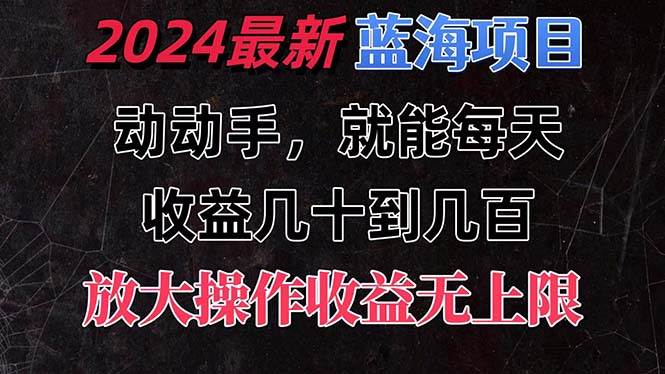 有手就行的2024全新蓝海项目，每天1小时收益几十到几百，可放大操作收…副业工作-副业资源站-副业项目-创业项目-搞钱项目个人副业工作资源分享