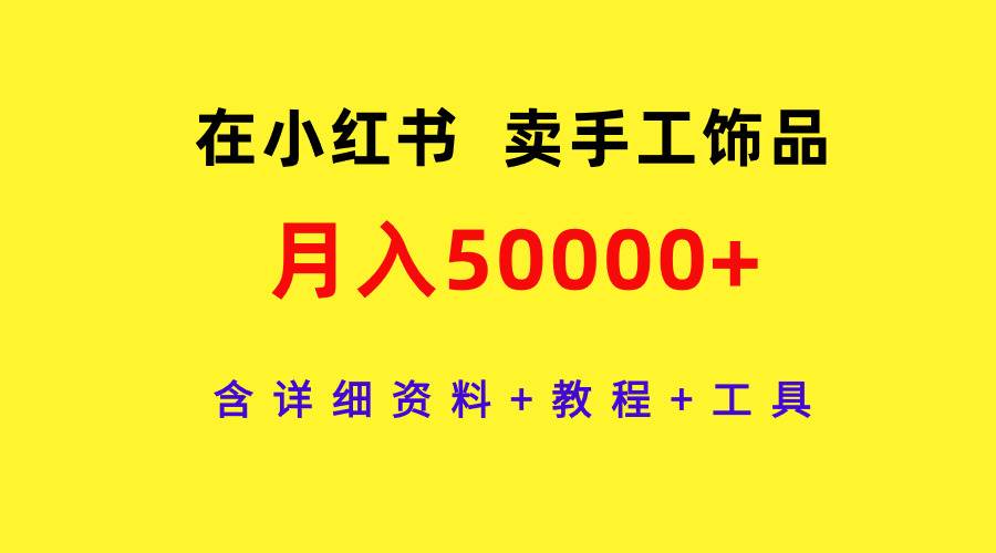 在小红书卖手工饰品，月入50000+，含详细资料+教程+工具副业工作-副业资源站-副业项目-创业项目-搞钱项目个人副业工作资源分享