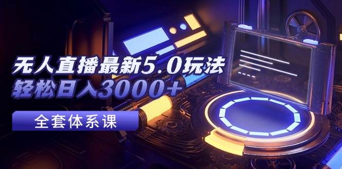 无人直播最新5.0玩法，轻松日入3000+副业工作-副业资源站-副业项目-创业项目-搞钱项目个人副业工作资源分享