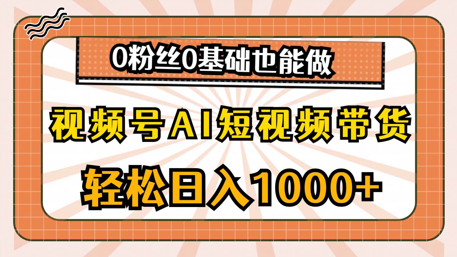 视频号AI短视频带货，轻松日入1000+，0粉丝0基础也能做副业工作-副业资源站-副业项目-创业项目-搞钱项目个人副业工作资源分享