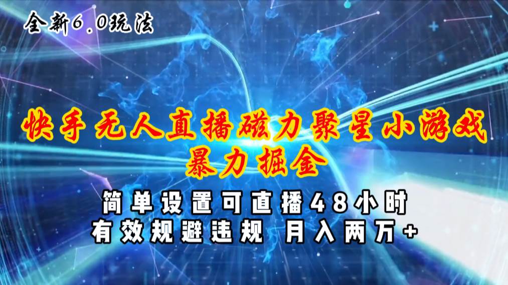 全新6.0快手无人直播，磁力聚星小游戏暴力项目，简单设置，直播48小时…副业工作-副业资源站-副业项目-创业项目-搞钱项目个人副业工作资源分享