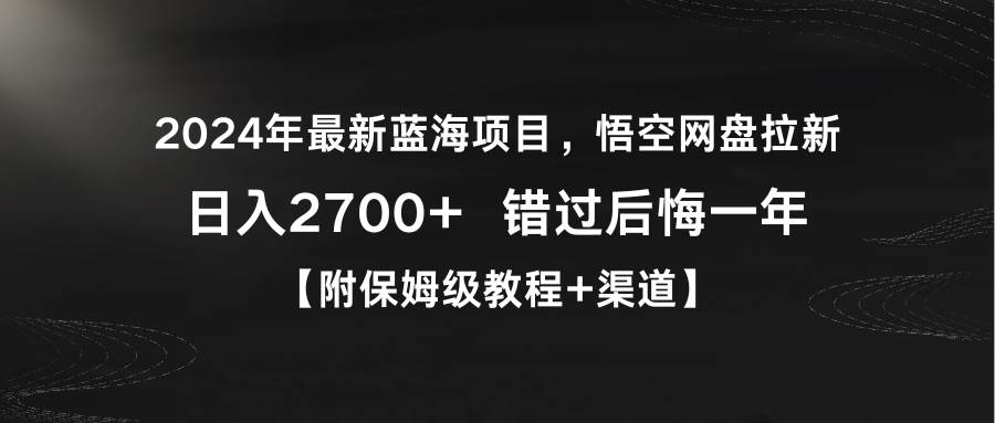 2024年最新蓝海项目，悟空网盘拉新，日入2700+错过后悔一年【附保姆级教…副业工作-副业资源站-副业项目-创业项目-搞钱项目个人副业工作资源分享