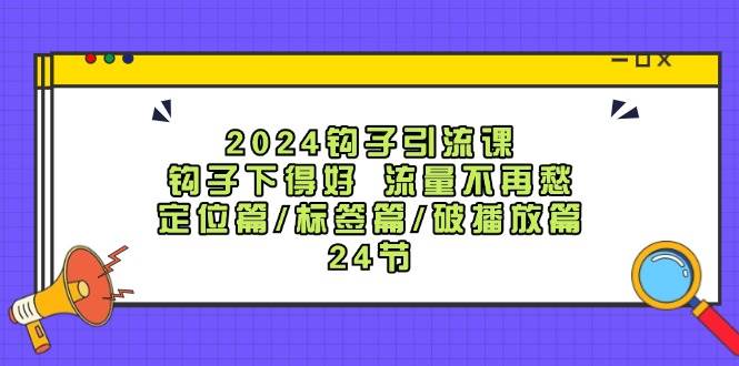 2024钩子·引流课：钩子下得好 流量不再愁，定位篇/标签篇/破播放篇/24节副业工作-副业资源站-副业项目-创业项目-搞钱项目个人副业工作资源分享