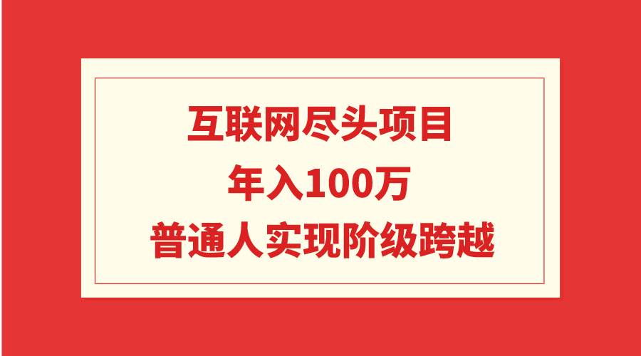 互联网尽头项目：年入100W，普通人实现阶级跨越副业工作-副业资源站-副业项目-创业项目-搞钱项目个人副业工作资源分享