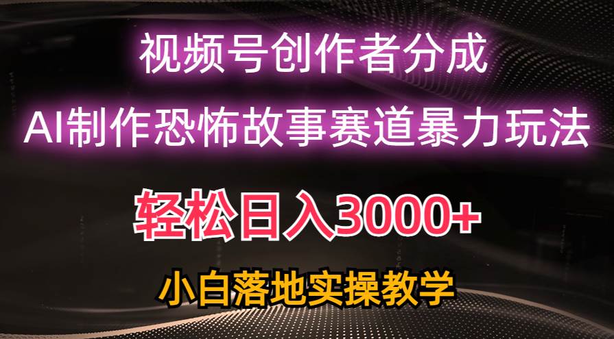 日入3000+，视频号AI恐怖故事赛道暴力玩法，轻松过原创，小白也能轻松上手副业工作-副业资源站-副业项目-创业项目-搞钱项目个人副业工作资源分享