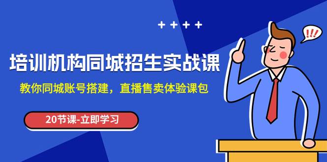 培训机构-同城招生实操课，教你同城账号搭建，直播售卖体验课包副业工作-副业资源站-副业项目-创业项目-搞钱项目个人副业工作资源分享