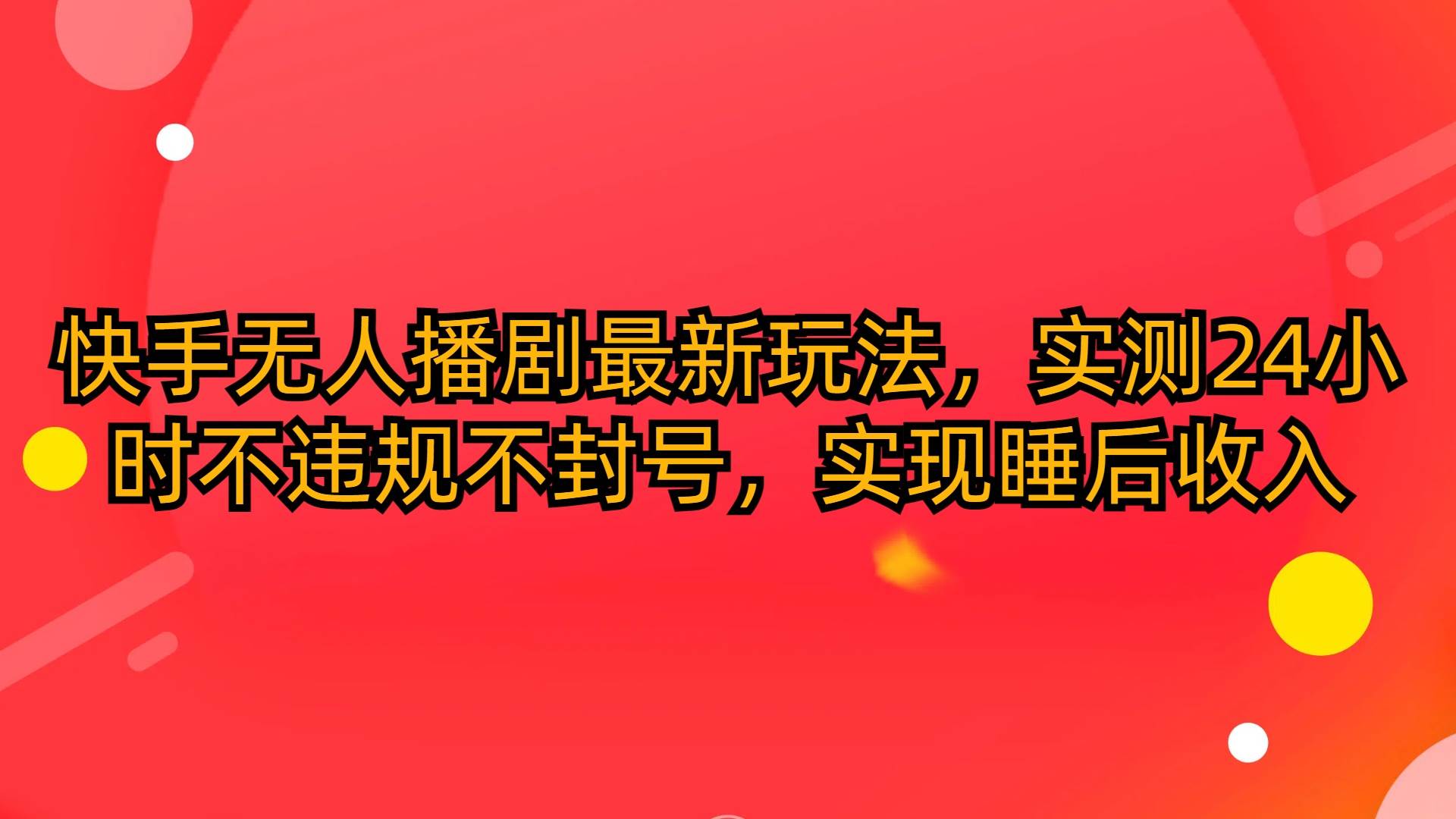 快手无人播剧最新玩法，实测24小时不违规不封号，实现睡后收入副业工作-副业资源站-副业项目-创业项目-搞钱项目个人副业工作资源分享