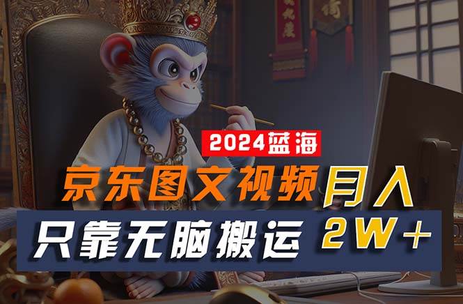 2024最新蓝海项目，只靠无脑搬运，不需要剪辑，有手就会，京东图文视频…副业工作-副业资源站-副业项目-创业项目-搞钱项目个人副业工作资源分享