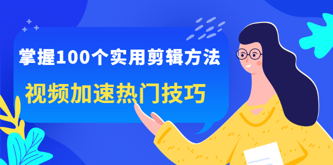 掌握100个实用剪辑方法，让你的视频加速热门，价值999元副业工作-副业资源站-副业项目-创业项目-搞钱项目个人副业工作资源分享