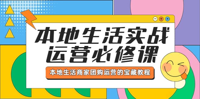 本地生活实战运营必修课，本地生活商家-团购运营的宝藏教程副业工作-副业资源站-副业项目-创业项目-搞钱项目个人副业工作资源分享