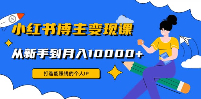 小红书博主变现课(9节课)副业工作-副业资源站-副业项目-创业项目-搞钱项目个人副业工作资源分享
