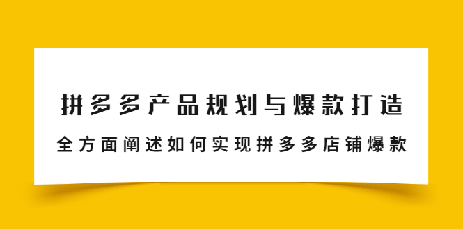 拼多多产品规划与爆款打造，全方面阐述如何实现拼多多店铺爆款副业工作-副业资源站-副业项目-创业项目-搞钱项目个人副业工作资源分享