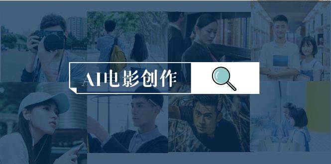 AI电影创作，AI影视创作全套完整课程（25节）副业工作-副业资源站-副业项目-创业项目-搞钱项目个人副业工作资源分享