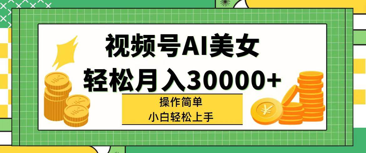 视频号AI美女，轻松月入30000+,操作简单小白也能轻松上手副业工作-副业资源站-副业项目-创业项目-搞钱项目个人副业工作资源分享