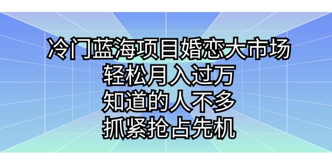 冷门蓝海项目婚恋大市场，轻松月入过万，知道的人不多，抓紧抢占先机副业工作-副业资源站-副业项目-创业项目-搞钱项目个人副业工作资源分享