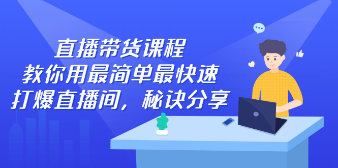 直播带货课程，教你用最简单最快速打爆直播间副业工作-副业资源站-副业项目-创业项目-搞钱项目个人副业工作资源分享