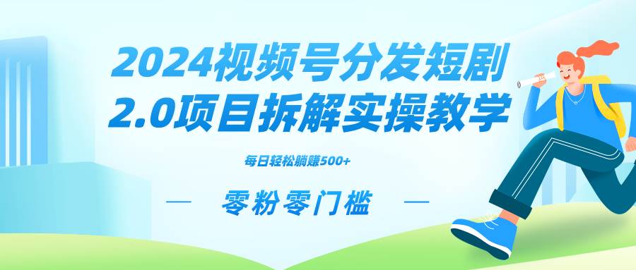 2024视频分发短剧2.0项目拆解实操教学，零粉零门槛可矩阵分裂推广管道收益副业工作-副业资源站-副业项目-创业项目-搞钱项目个人副业工作资源分享
