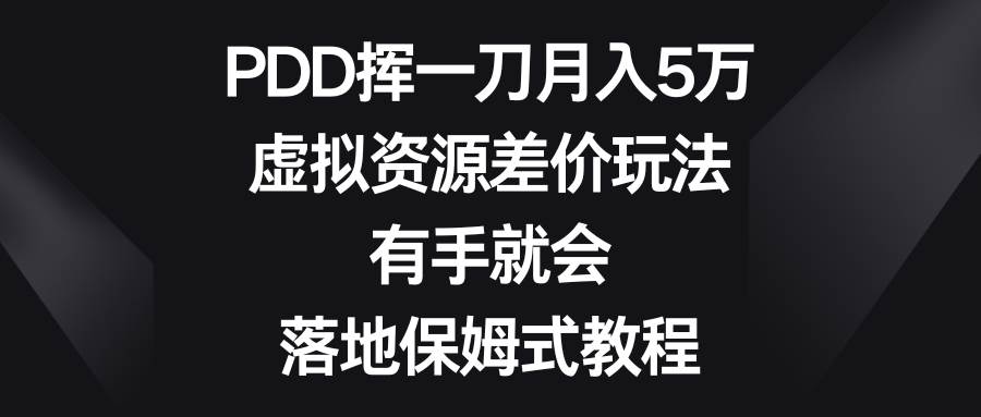 PDD挥一刀月入5万，虚拟资源差价玩法，有手就会，落地保姆式教程副业工作-副业资源站-副业项目-创业项目-搞钱项目个人副业工作资源分享