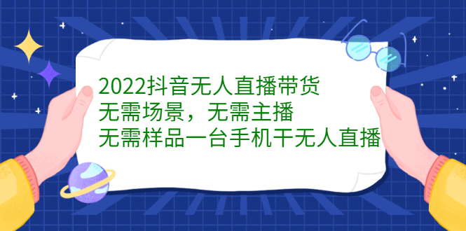 2022抖音无人直播带货，无需场景，无需主播，无需样品一台手机干无人直播副业工作-副业资源站-副业项目-创业项目-搞钱项目个人副业工作资源分享