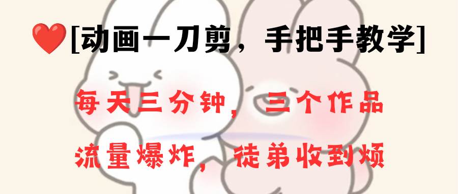 动画一刀剪项目，一分钟一条原创，流量爆炸，一个月收徒28个，小白轻松上手副业工作-副业资源站-副业项目-创业项目-搞钱项目个人副业工作资源分享