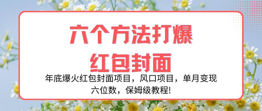 年底爆火红包封面项目，风口项目，单月变现六位数，保姆级教程!副业工作-副业资源站-副业项目-创业项目-搞钱项目个人副业工作资源分享
