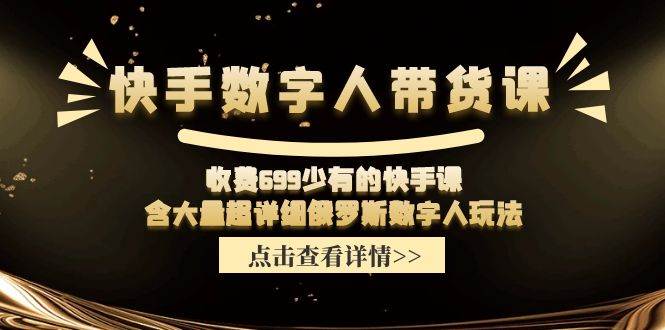 快手数字人带货课，收费699少有的快手课，含大量超详细数字人玩法副业工作-副业资源站-副业项目-创业项目-搞钱项目个人副业工作资源分享