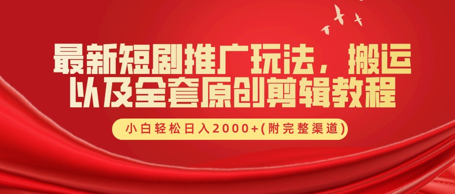 最新短剧推广玩法，搬运及全套原创剪辑教程(附完整渠道)，小白轻松日入2000+副业工作-副业资源站-副业项目-创业项目-搞钱项目个人副业工作资源分享