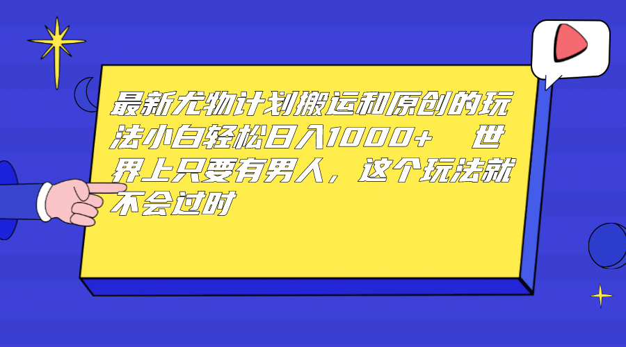 最新尤物计划搬运和原创玩法：小白日入1000+ 世上只要有男人，玩法就不过时副业工作-副业资源站-副业项目-创业项目-搞钱项目个人副业工作资源分享