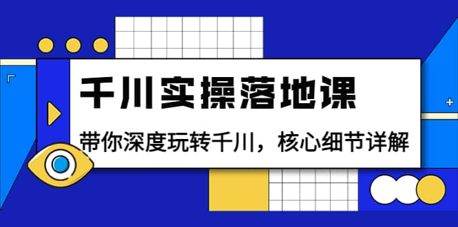 千川实操落地课：带你深度玩转千川，核心细节详解（18节课时）副业工作-副业资源站-副业项目-创业项目-搞钱项目个人副业工作资源分享
