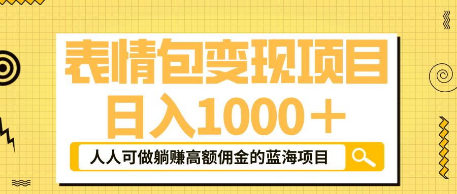 表情包最新玩法，日入1000＋，普通人躺赚高额佣金的蓝海项目！速度上车副业工作-副业资源站-副业项目-创业项目-搞钱项目个人副业工作资源分享
