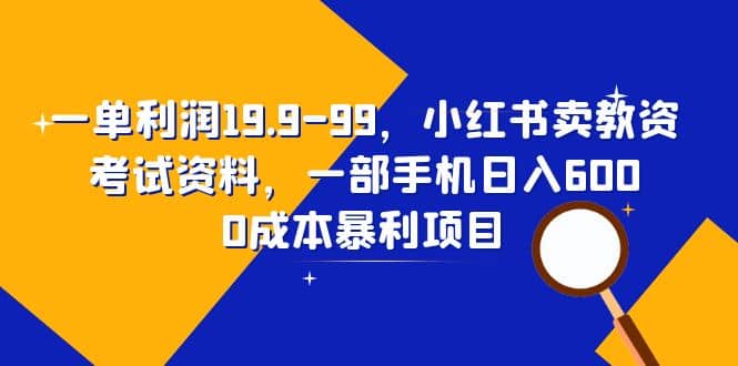 一单利润19.9-99，小红书卖教资考试资料，一部手机日入600（教程+资料）副业工作-副业资源站-副业项目-创业项目-搞钱项目个人副业工作资源分享
