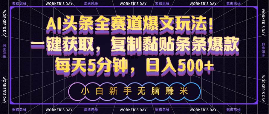 AI头条全赛道爆文玩法！一键获取，复制黏贴条条爆款，每天5分钟，日入500+副业工作-副业资源站-副业项目-创业项目-搞钱项目个人副业工作资源分享