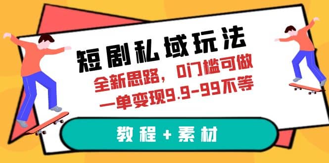 短剧私域玩法，全新思路，0门槛可做，一单变现9.9-99不等（教程+素材）副业工作-副业资源站-副业项目-创业项目-搞钱项目个人副业工作资源分享