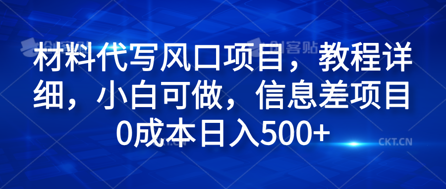 材料代写风口项目，教程详细，小白可做，信息差项目0成本日入500+副业工作-副业资源站-副业项目-创业项目-搞钱项目个人副业工作资源分享