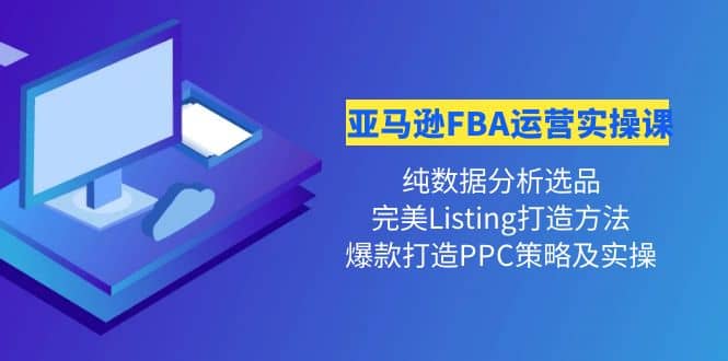 亚马逊FBA运营实操课 纯数据分析选品+完美Listing打造+爆款打造PPC策略实操副业工作-副业资源站-副业项目-创业项目-搞钱项目个人副业工作资源分享