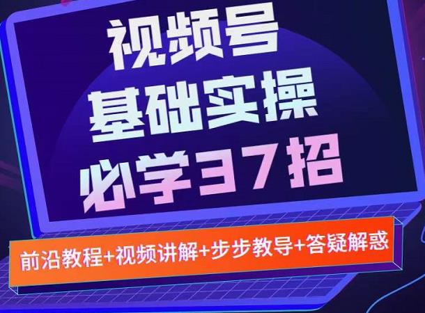 视频号实战基础必学37招，每个步骤都有具体操作流程，简单易懂好操作副业工作-副业资源站-副业项目-创业项目-搞钱项目个人副业工作资源分享