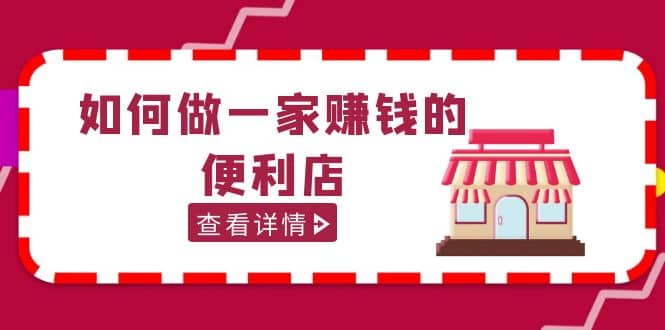 200w粉丝大V教你如何做一家赚钱的便利店选址教程，抖音卖999（无水印）副业工作-副业资源站-副业项目-创业项目-搞钱项目个人副业工作资源分享