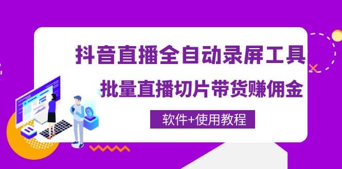 抖音直播全自动录屏工具，批量直播切片带货（软件+使用教程）副业工作-副业资源站-副业项目-创业项目-搞钱项目个人副业工作资源分享
