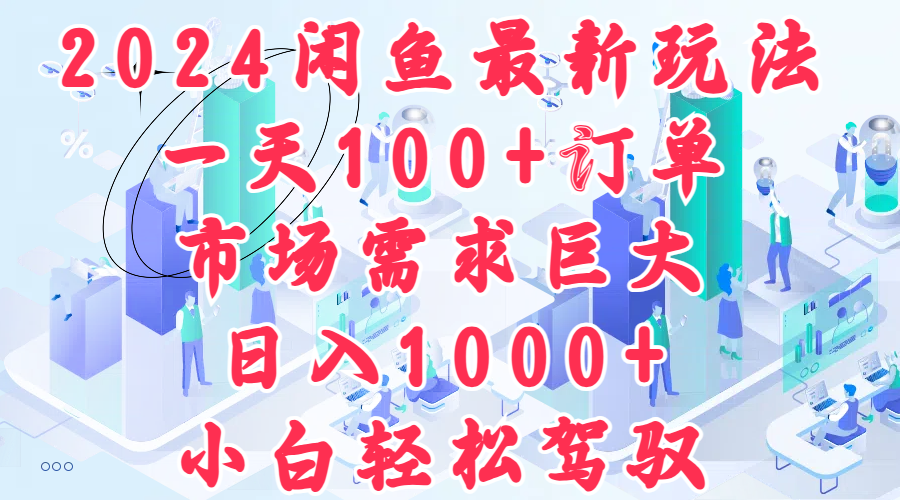 2024闲鱼最新玩法，一天100+订单，市场需求巨大，日入1000+，小白轻松驾驭副业工作-副业资源站-副业项目-创业项目-搞钱项目个人副业工作资源分享